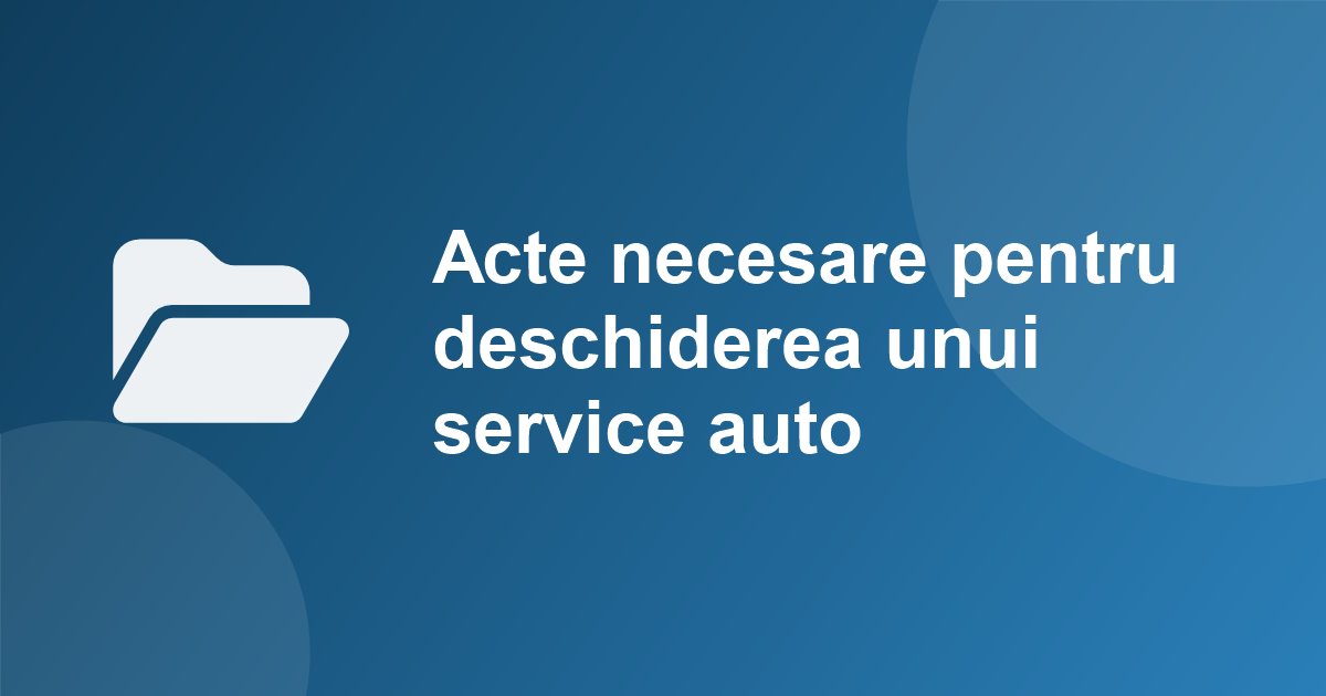 Acte necesare pentru deschiderea unui service auto in 2026: ONRC, RAR, mediu, ISU, primarie, casa de marcat