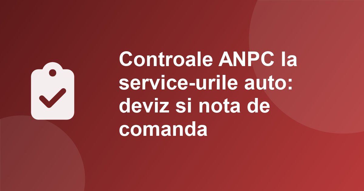 ANPC a amendat service-urile auto cu peste 7 milioane de lei in 2026: lipsa devizului si a notei de comanda, pe primul loc