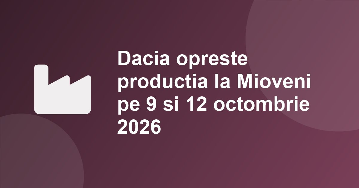 Dacia opreste productia la Mioveni pe 9 si 12 octombrie 2026 si lanseaza al treilea val de plecari voluntare