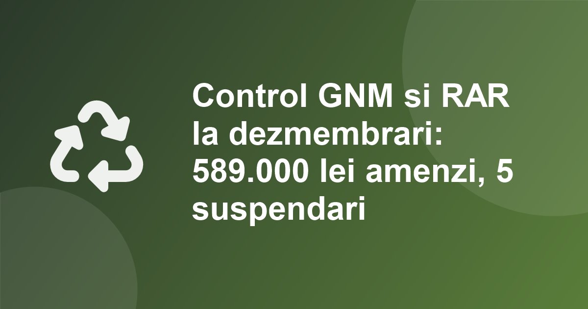Garda de Mediu si RAR, control comun la dezmembrari in Botosani si Suceava: 19 sanctiuni, 589.000 lei amenzi, 5 activitati suspendate