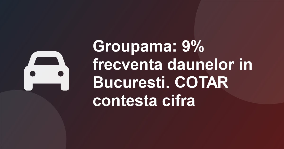 Seful Groupama: "in Bucuresti, frecventa de dauna este de aproximativ 9%". Transportatorii contesta cifra si cer ASF sa verifice despagubirile sub costul real