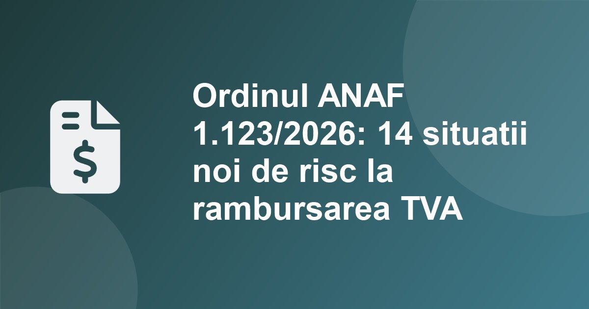 Ordinul ANAF 1.123/2026: 14 situatii noi de risc la rambursarea TVA. Banii vin doar dupa inspectie anticipata daca bonurile si e-Factura nu bat cu decontul