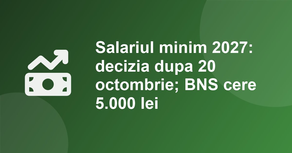 Salariul minim pentru 2027: Guvernul decide abia dupa raportul din 20 octombrie 2026. Sindicatele cer 5.000 lei brut de la 1 ianuarie
