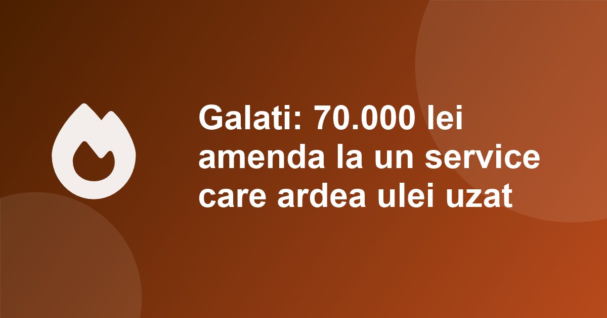 Galati: service amendat cu 70.000 lei de Garda de Mediu. Ardea uleiul uzat in loc sa il predea si nu avea separator de hidrocarburi