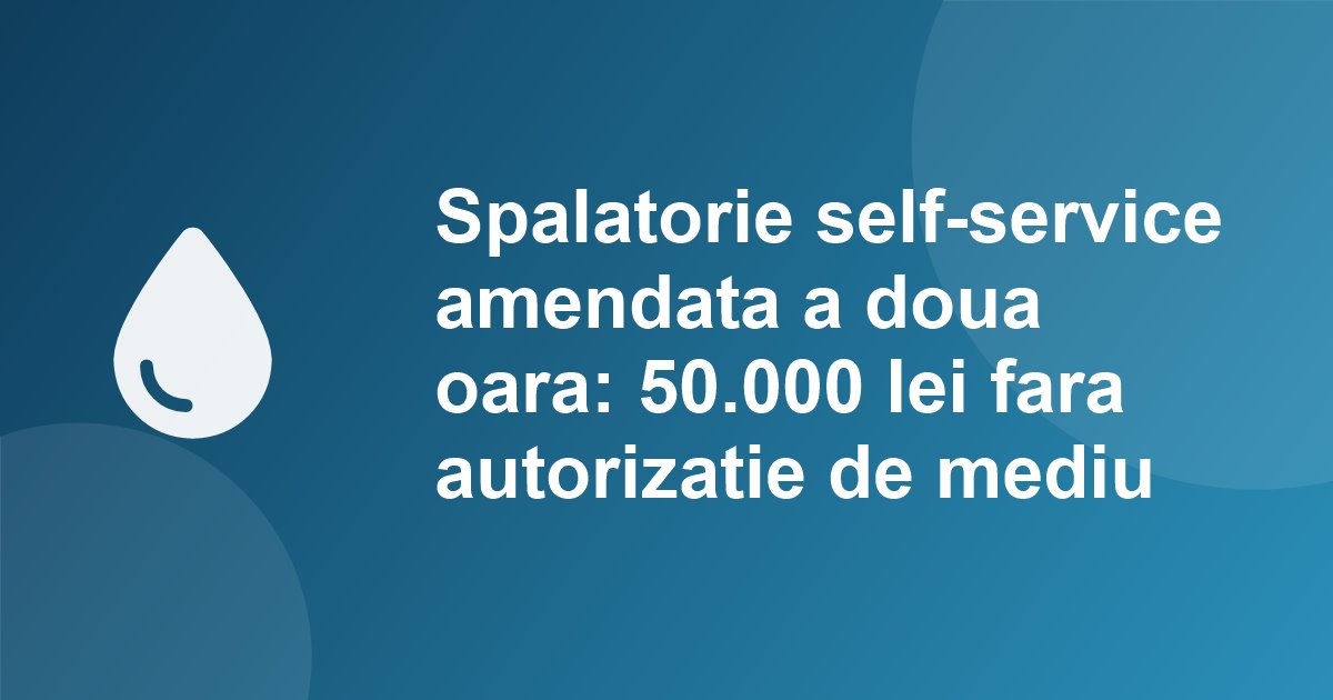 Spalatorie self-service din Bucuresti, amendata a doua oara in noua luni: 50.000 lei pentru lipsa autorizatiei de mediu