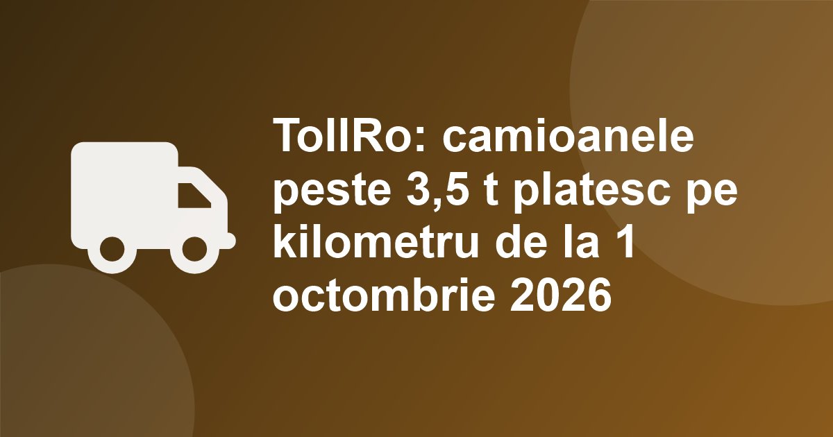 TollRo a pornit la 1 octombrie 2026: camioanele si platformele peste 3,5 tone platesc pe kilometru. CNAIR ceruse amanarea pana in aprilie 2027