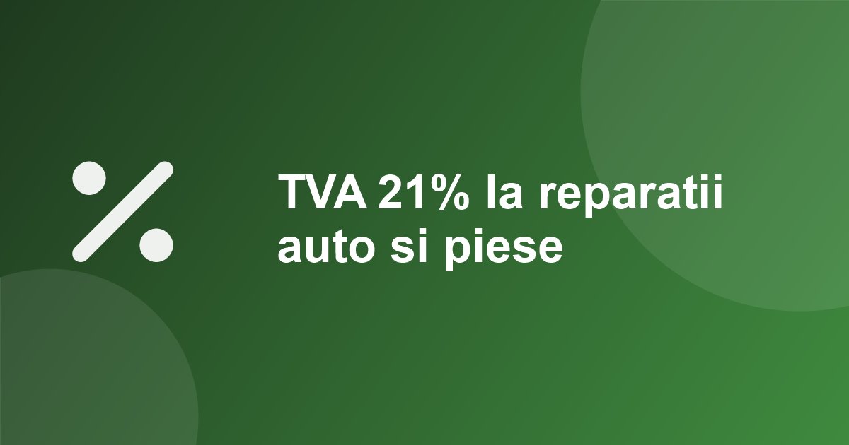 TVA 21% la reparatii auto si piese: ce s-a schimbat de la 1 august 2025 si cum iti recalculezi preturile